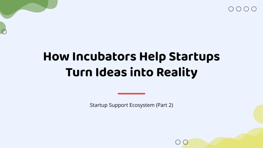 How Incubators Help Startups Turn Ideas into Reality | Startup Support Ecosystem (Part 2)